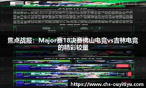 焦点战报：Major赛18决赛佛山电竞vs吉林电竞的精彩较量