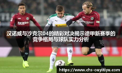 汉诺威与沙克尔04的精彩对决揭示德甲新赛季的竞争格局与球队实力分析